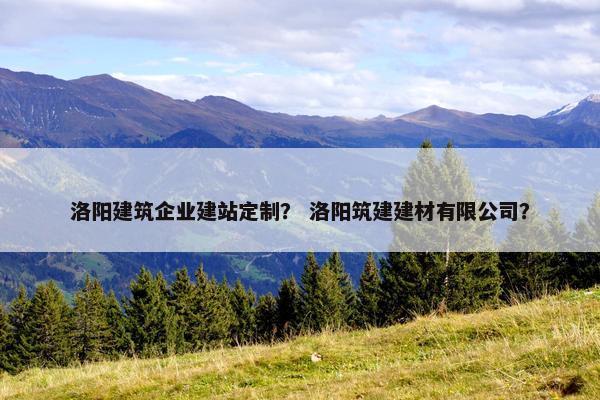 洛阳建筑企业建站定制？ 洛阳筑建建材有限公司？