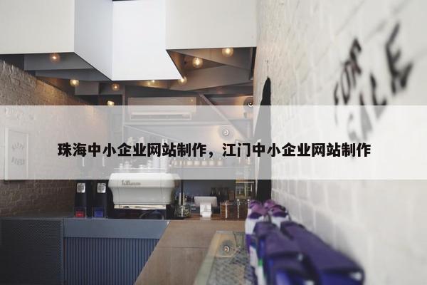 珠海中小企业网站制作，江门中小企业网站制作