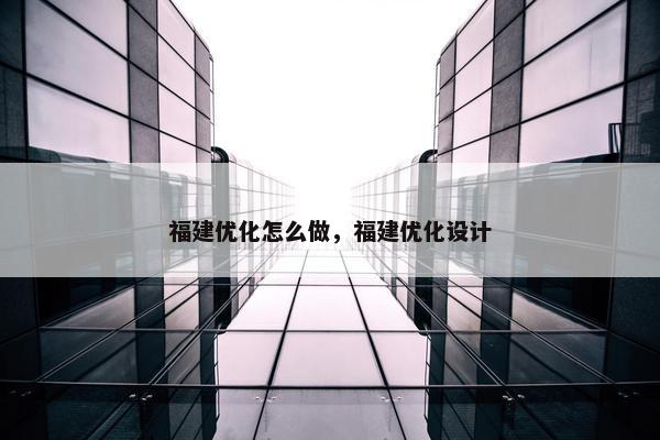 福建优化怎么做，福建优化设计