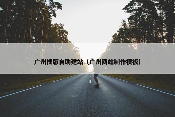 广州模版自助建站（广州网站制作模板）