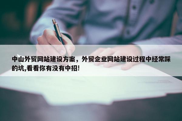 中山外贸网站建设方案，外贸企业网站建设过程中经常踩的坑,看看你有没有中招!