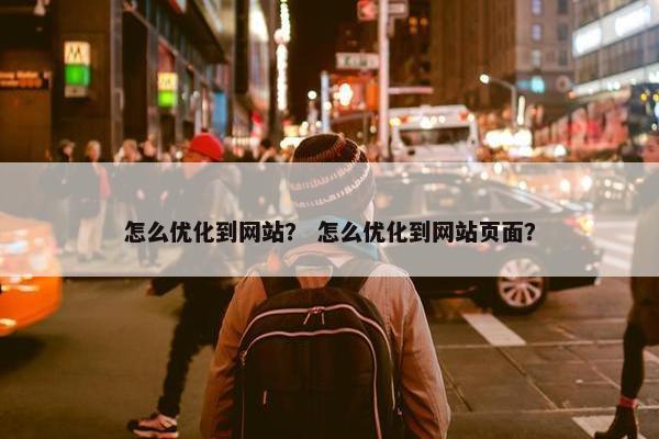 怎么优化到网站？ 怎么优化到网站页面？