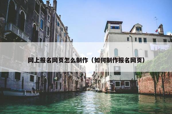网上报名网页怎么制作（如何制作报名网页）