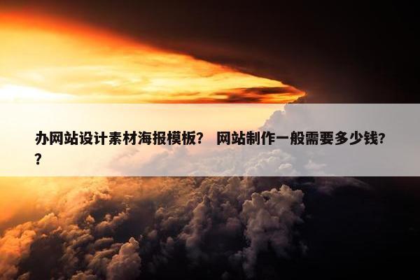 办网站设计素材海报模板？ 网站制作一般需要多少钱?？