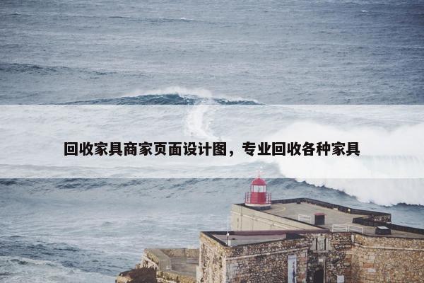 回收家具商家页面设计图，专业回收各种家具