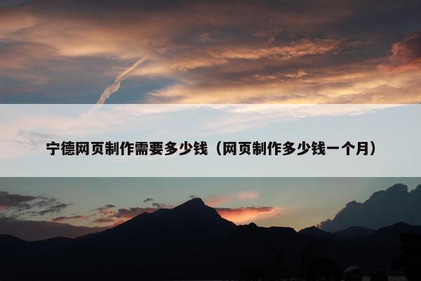 宁德网页制作需要多少钱（网页制作多少钱一个月）