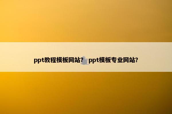 ppt教程模板网站？ ppt模板专业网站？