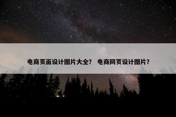 电商页面设计图片大全？ 电商网页设计图片？