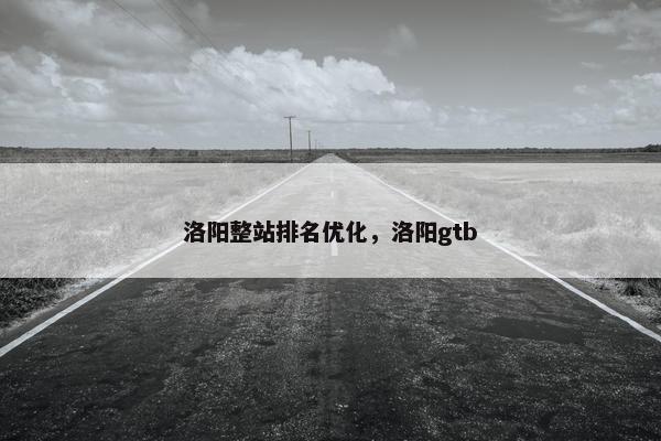 洛阳整站排名优化，洛阳gtb