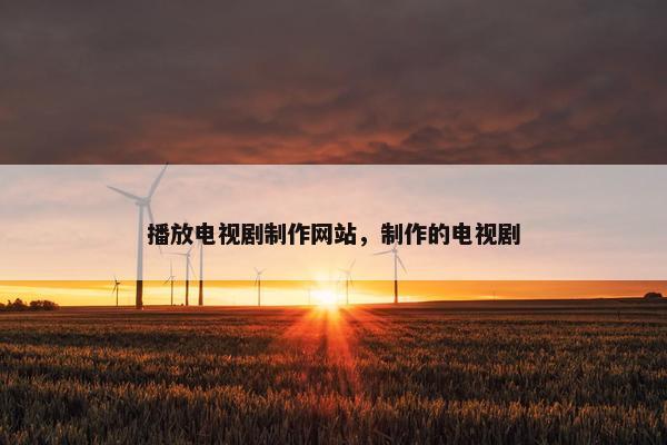 播放电视剧制作网站，制作的电视剧