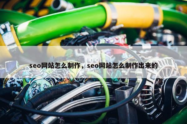seo网站怎么制作，seo网站怎么制作出来的