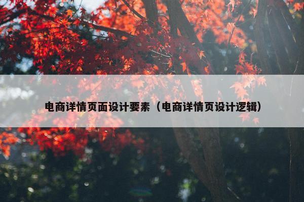电商详情页面设计要素（电商详情页设计逻辑）