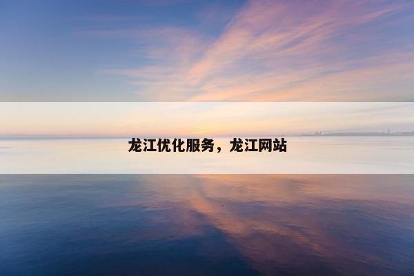 龙江优化服务，龙江网站