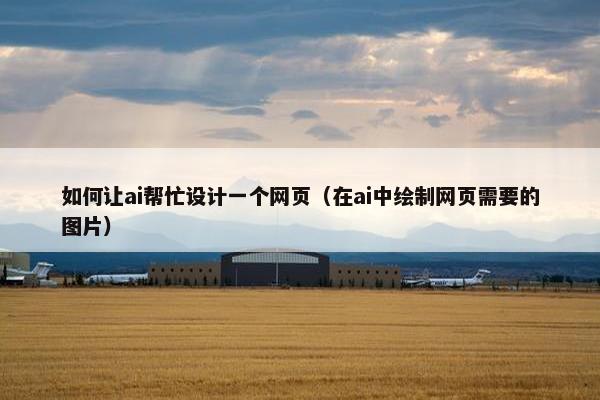 如何让ai帮忙设计一个网页（在ai中绘制网页需要的图片）