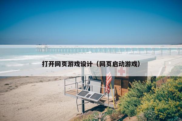 打开网页游戏设计（网页启动游戏）