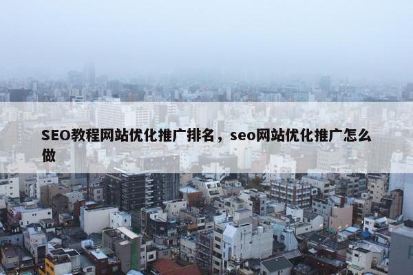 SEO教程网站优化推广排名，seo网站优化推广怎么做