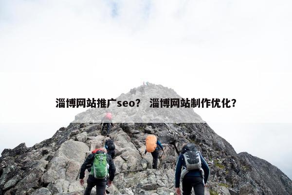 淄博网站推广seo？ 淄博网站制作优化？