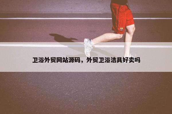 卫浴外贸网站源码，外贸卫浴洁具好卖吗