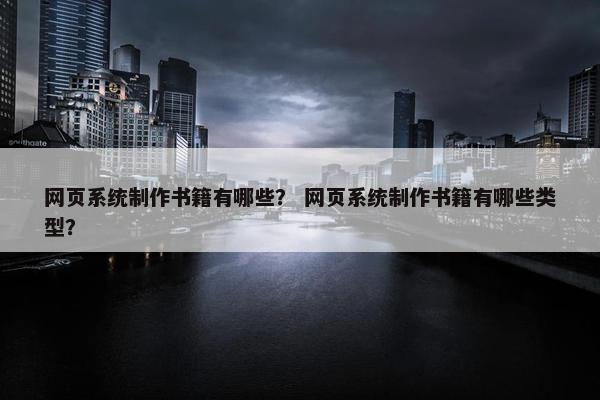 网页系统制作书籍有哪些？ 网页系统制作书籍有哪些类型？