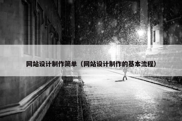 网站设计制作简单（网站设计制作的基本流程）