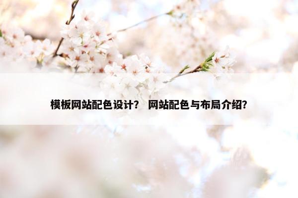 模板网站配色设计？ 网站配色与布局介绍？