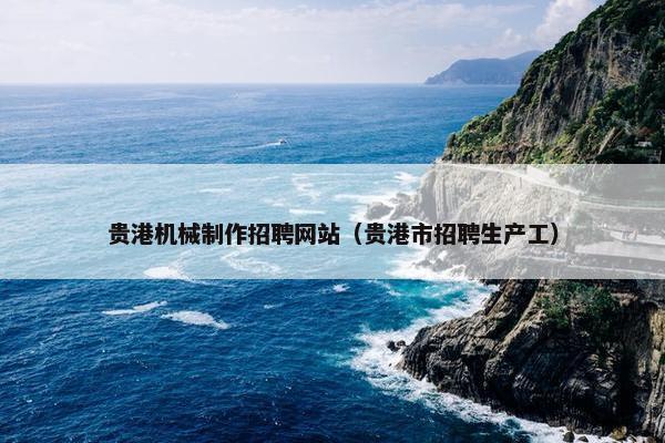 贵港机械制作招聘网站（贵港市招聘生产工）