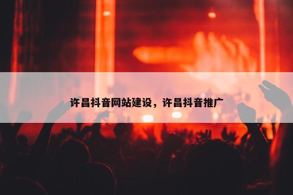 许昌抖音网站建设，许昌抖音推广