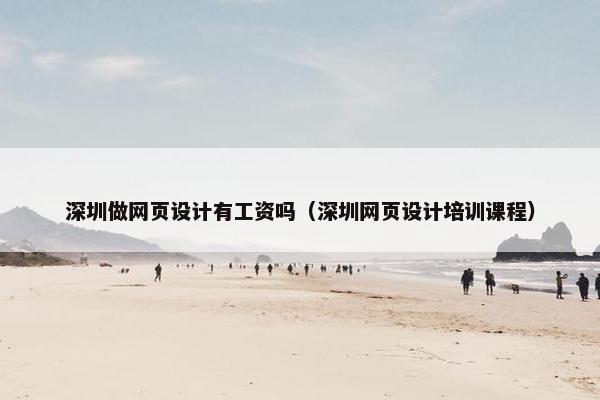 深圳做网页设计有工资吗（深圳网页设计培训课程）