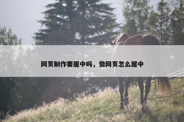 网页制作要居中吗，做网页怎么居中