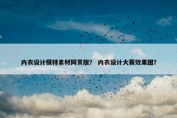 内衣设计模特素材网页版？ 内衣设计大赛效果图？
