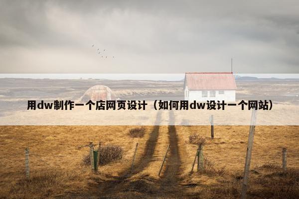用dw制作一个店网页设计（如何用dw设计一个网站）