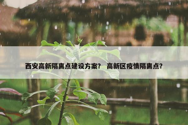西安高新隔离点建设方案？ 高新区疫情隔离点？