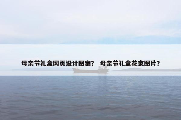 母亲节礼盒网页设计图案？ 母亲节礼盒花束图片？