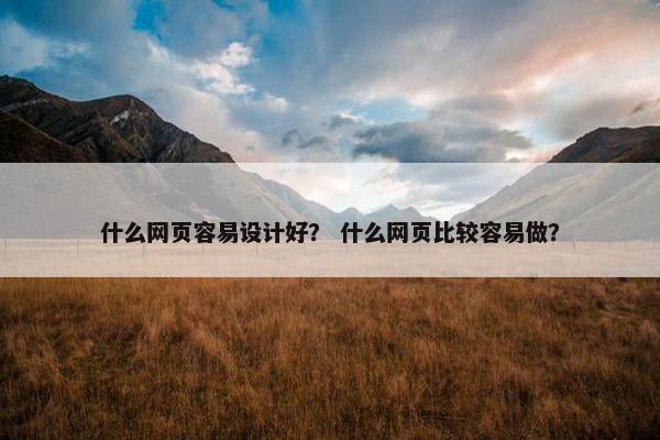 什么网页容易设计好？ 什么网页比较容易做？