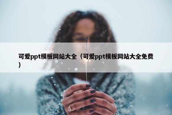 可爱ppt模板网站大全（可爱ppt模板网站大全免费）