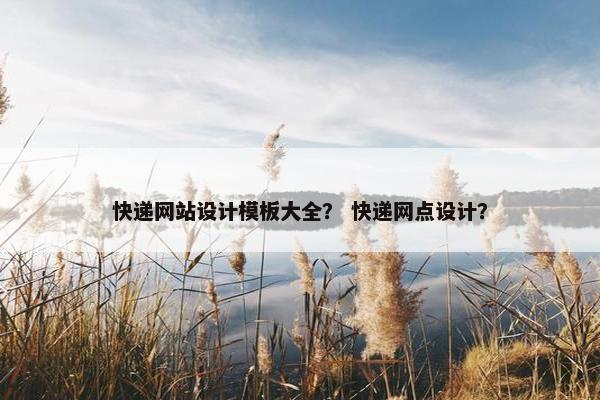 快递网站设计模板大全？ 快递网点设计？