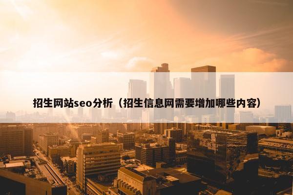 招生网站seo分析（招生信息网需要增加哪些内容）