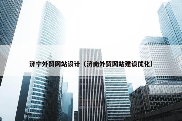 济宁外贸网站设计（济南外贸网站建设优化）