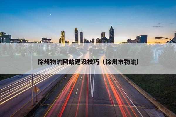 徐州物流网站建设技巧（徐州市物流）