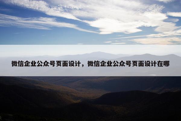 微信企业公众号页面设计，微信企业公众号页面设计在哪