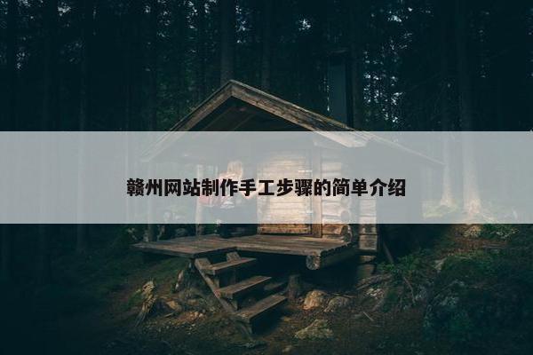 赣州网站制作手工步骤的简单介绍