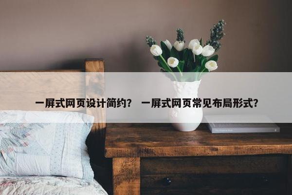 一屏式网页设计简约？ 一屏式网页常见布局形式？