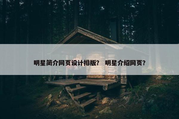 明星简介网页设计排版？ 明星介绍网页？
