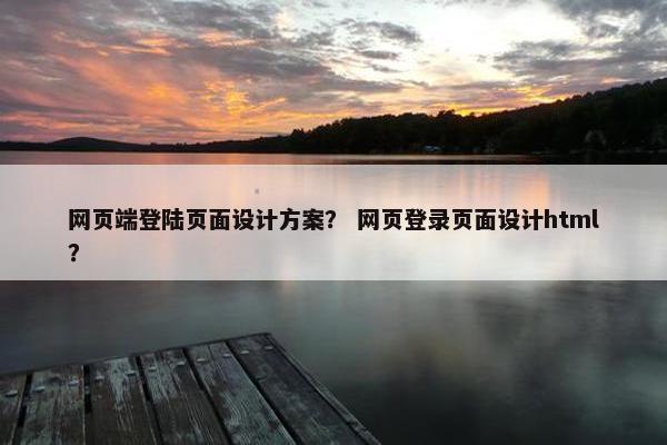 网页端登陆页面设计方案？ 网页登录页面设计html？