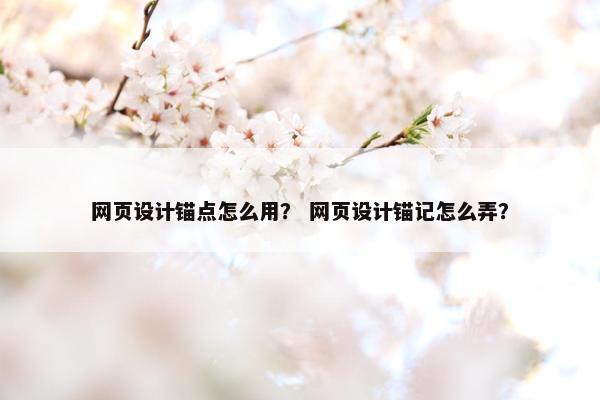 网页设计锚点怎么用？ 网页设计锚记怎么弄？