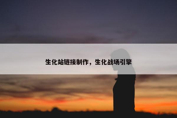 生化站链接制作，生化战场引擎