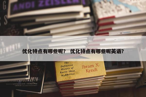 优化特点有哪些呢？ 优化特点有哪些呢英语？