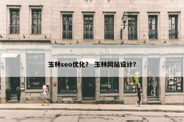 玉林seo优化？ 玉林网站设计？