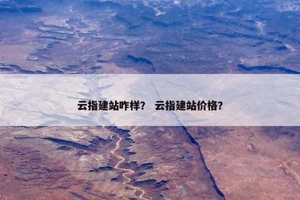 云指建站咋样？ 云指建站价格？