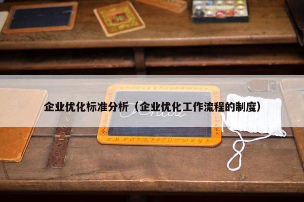 企业优化标准分析（企业优化工作流程的制度）